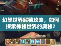 幻想世界解鎖攻略，如何探索神秘世界的奧秘？