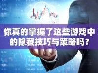 你真的掌握了這些游戲中的隱藏技巧與策略嗎？