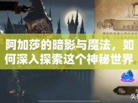 阿加莎的暗影與魔法，如何深入探索這個神秘世界？