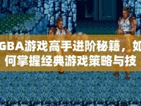GBA游戲高手進(jìn)階秘籍，如何掌握經(jīng)典游戲策略與技巧？