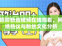 婷婷粉絲視頻在線觀看，網(wǎng)絡(luò)熱議與粉絲文化分析