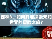 西林3，如何開啟探索未知世界的冒險之旅？