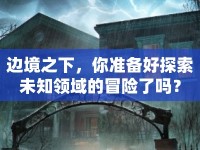 邊境之下，你準(zhǔn)備好探索未知領(lǐng)域的冒險了嗎？