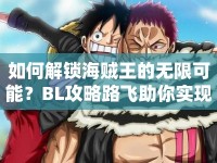 如何解鎖海賊王的無限可能？BL攻略路飛助你實(shí)現(xiàn)！