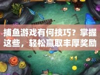 捕魚(yú)游戲有何技巧？掌握這些，輕松贏取豐厚獎(jiǎng)勵(lì)！