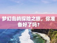 夢幻島嶼探險之旅，你準(zhǔn)備好了嗎？