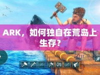 ARK，如何獨(dú)自在荒島上生存？