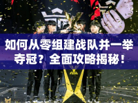 如何從零組建戰(zhàn)隊并一舉奪冠？全面攻略揭秘！