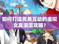 如何打造完美互動(dòng)的虛擬女友浪漫攻略？