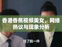 香港香蕉視頻美女，網(wǎng)絡熱議與現(xiàn)象分析