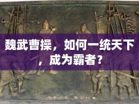 魏武曹操，如何一統(tǒng)天下，成為霸者？
