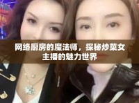 網(wǎng)絡(luò)廚房的魔法師，探秘炒菜女主播的魅力世界