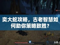 奕大蛇攻略，古老智慧如何助你策略致勝？