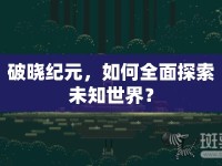 破曉紀(jì)元，如何全面探索未知世界？