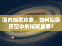 國(guó)內(nèi)觀星攻略，如何探索夜空中的璀璨星辰？