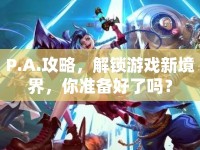 P.A.攻略，解鎖游戲新境界，你準備好了嗎？