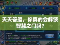 天天答題，你真的會(huì)解鎖智慧之門嗎？