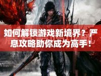 如何解鎖游戲新境界？嚴息攻略助你成為高手！