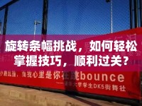 旋轉(zhuǎn)條幅挑戰(zhàn)，如何輕松掌握技巧，順利過(guò)關(guān)？