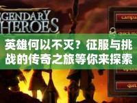 英雄何以不滅？征服與挑戰(zhàn)的傳奇之旅等你來(lái)探索！