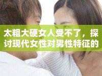 太粗大硬女人受不了，探討現(xiàn)代女性對(duì)男性特征的偏好