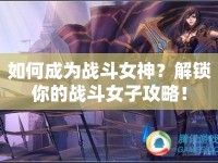 如何成為戰(zhàn)斗女神？解鎖你的戰(zhàn)斗女子攻略！
