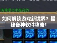 如何解鎖游戲新境界？揭秘各種軟件攻略！