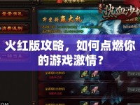 火紅版攻略，如何點(diǎn)燃你的游戲激情？