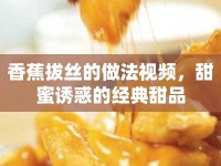 香蕉拔絲的做法視頻，甜蜜誘惑的經(jīng)典甜品