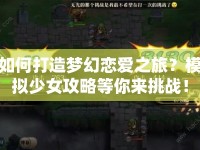 如何打造夢幻戀愛之旅？模擬少女攻略等你來挑戰(zhàn)！