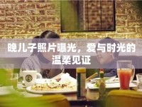 晚兒子照片曝光，愛與時(shí)光的溫柔見證