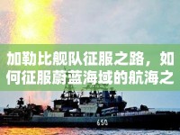 加勒比艦隊征服之路，如何征服蔚藍海域的航海之旅？