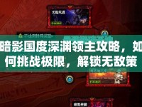 暗影國度深淵領(lǐng)主攻略，如何挑戰(zhàn)極限，解鎖無敵策略？