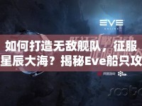 如何打造無敵艦隊，征服星辰大海？揭秘Eve船只攻略！