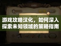 游戲攻略漢化，如何深入探索未知領(lǐng)域的策略指南？