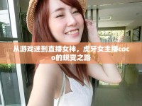 從游戲迷到直播女神，虎牙女主播coco的蛻變之路