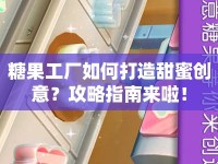 糖果工廠如何打造甜蜜創(chuàng)意？攻略指南來啦！