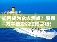 如何成為眾人焦點(diǎn)？解鎖萬(wàn)千寵愛(ài)的浪漫之旅！