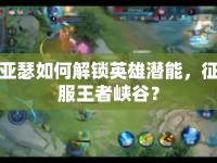 亞瑟如何解鎖英雄潛能，征服王者峽谷？