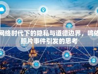 網(wǎng)絡(luò)時(shí)代下的隱私與道德邊界，鳴依照片事件引發(fā)的思考