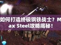 如何打造終極鋼鐵戰(zhàn)士？Max Steel攻略揭秘！