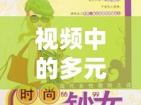 視頻中的多元文化與現(xiàn)代女性風采，探索中國女主播的獨特魅力