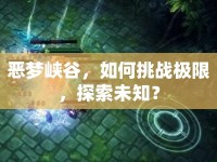 惡夢峽谷，如何挑戰(zhàn)極限，探索未知？