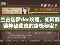 蘭古瑞薩der攻略，如何解鎖神秘遺跡的終極秘密？