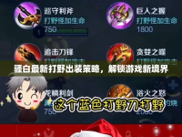 騷白最新打野出裝策略，解鎖游戲新境界