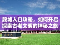 殷墟入口攻略，如何開啟探索古老文明的神秘之旅？