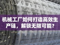 機(jī)械工廠如何打造高效生產(chǎn)鏈，解鎖無(wú)限可能？