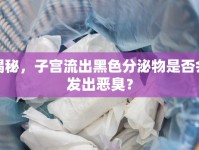 揭秘，子宮流出黑色分泌物是否會(huì)發(fā)出惡臭？