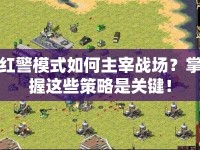 紅警模式如何主宰戰(zhàn)場(chǎng)？掌握這些策略是關(guān)鍵！