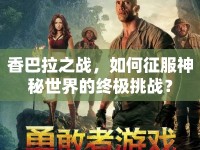 香巴拉之戰(zhàn)，如何征服神秘世界的終極挑戰(zhàn)？